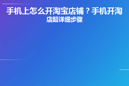 手机上怎么开淘宝店铺(在手机怎么开淘宝店铺)