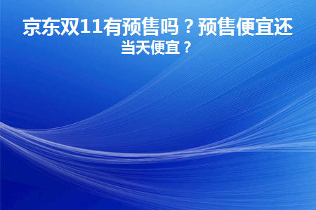 京东双11有预售吗(京东双十一有预售吗)