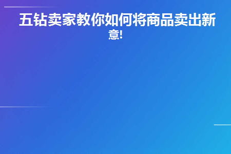 五钻卖家教你如何将商品卖出新创意!(如何卖好商品)