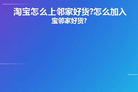 淘宝怎么上邻家好货(淘宝卖家怎么上淘好物)