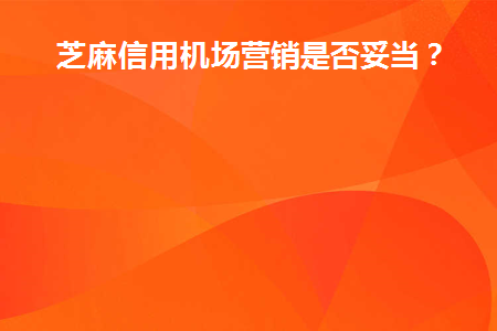 芝麻信用机场营销是否妥当(芝麻信用购机)