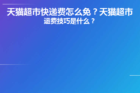 天猫超市快递费怎么免(天猫超市邮费怎么免)