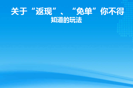 关于“返现”、“免单”你不得不知道的玩法(免单返现在哪里)