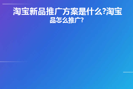 淘宝新品推广方案是什么(淘宝新品推广思路)