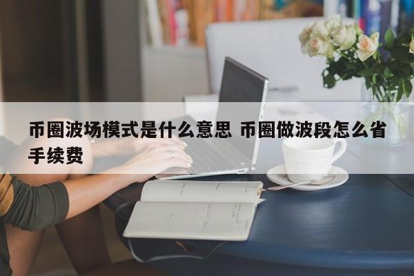 币圈波场模式是什么意思(币圈波场生态最新消息)