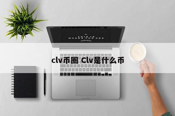 clv币圈(clv是什么意思)