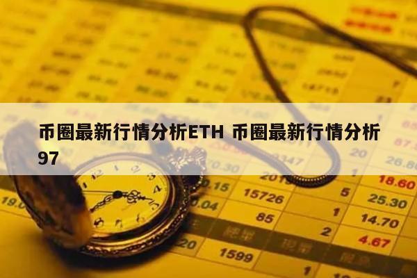 币圈最新行情分析ETH(币圈最新行情分析)