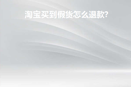 淘宝买到假货怎么退款(淘宝买到假货退款退货后如何就要求假一赔三)