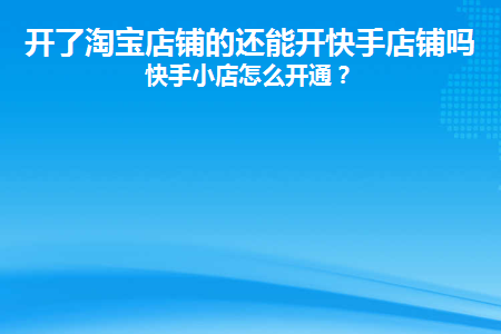 开了淘宝店铺的还能开快手店铺吗(开了淘宝店还能开京东吗)