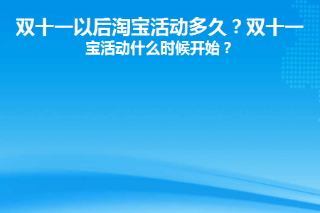 双十一以后淘宝活动多久(2020淘宝双十一活动多久)