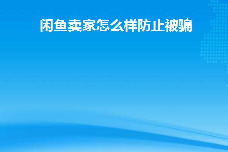 咸鱼卖家卖东西怎么预防被骗