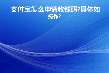 支付宝怎么申请收钱码(支付宝怎么申请收钱码音响)