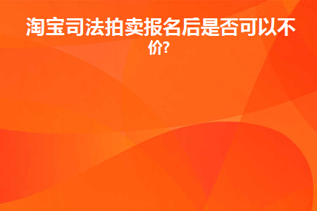 淘宝司法拍卖报名后是否可以不出价(淘宝司法拍卖只有一人报名了不出价)