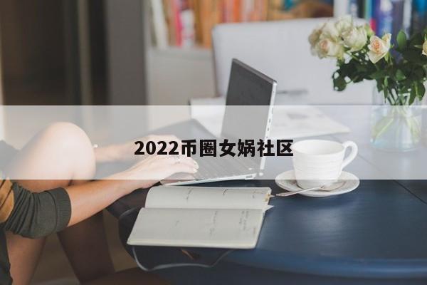 2022币圈女娲社区(女娲社区)