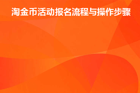 淘金币活动报名流程与操作步骤(淘金币活动怎么报名)