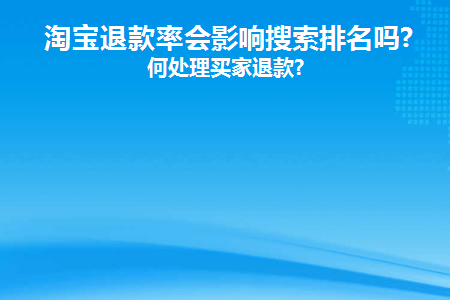 淘宝退款率会影响搜索排名吗(淘宝退款率高对买家)