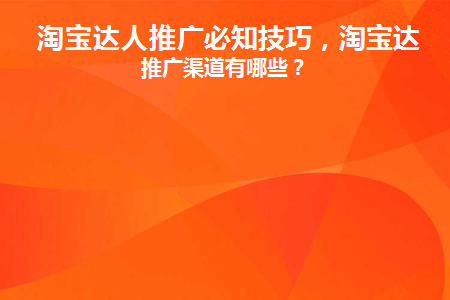 淘宝达人推广必知技巧(怎么找淘宝达人推广?商家该怎么做)