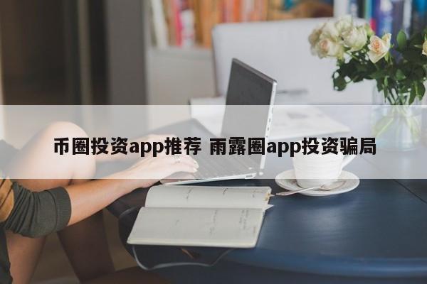 币圈投资app推荐(投资币圈用什么软件)