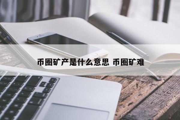 币圈矿产是什么意思(矿圈交易所币圈模式图)