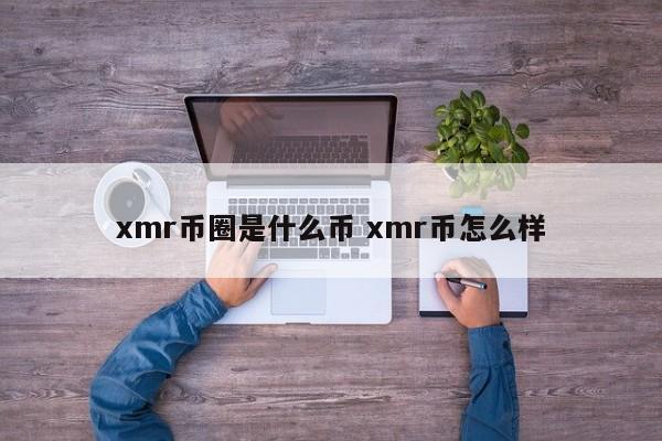 xmr币圈是什么币(xmr币今日价格行情非小号)