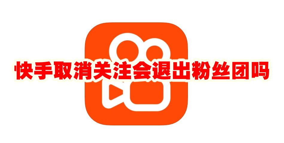 快手取消关注会退出粉丝团吗