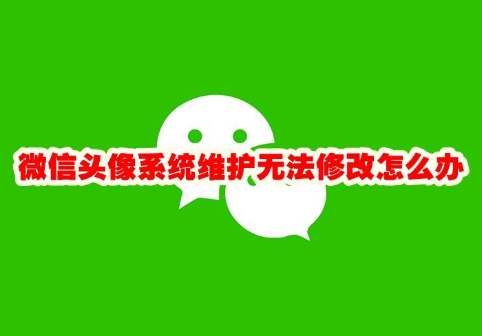 微信头像系统维护无法修改怎么办