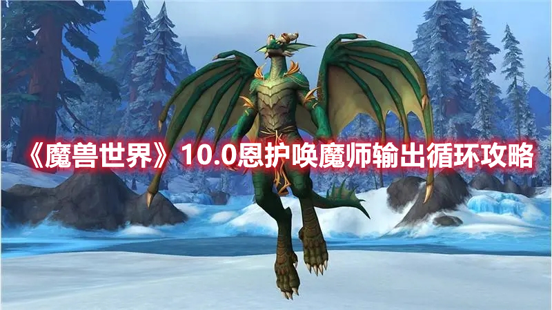 《魔兽世界》10.0恩护唤魔师输出循环攻略