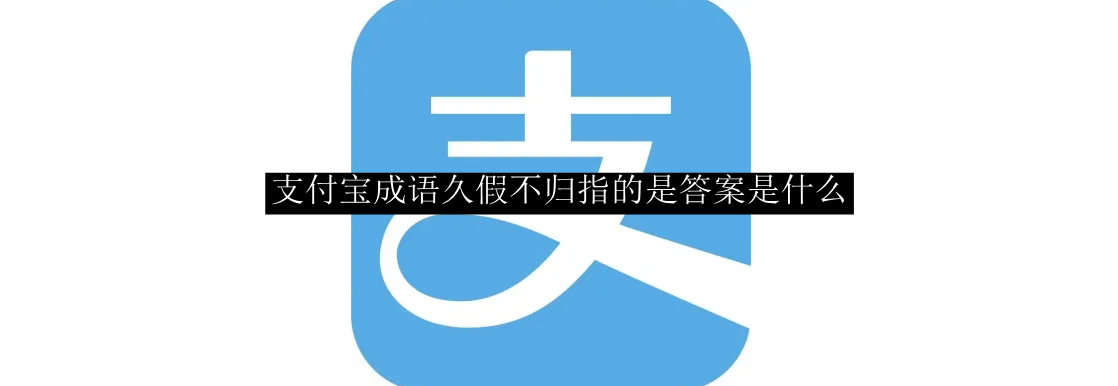 支付宝成语久假不归指的是答案是什么