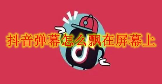 《抖音》弹幕怎么飘在屏幕上