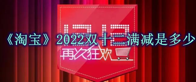 《淘宝》2022双十二满减是多少