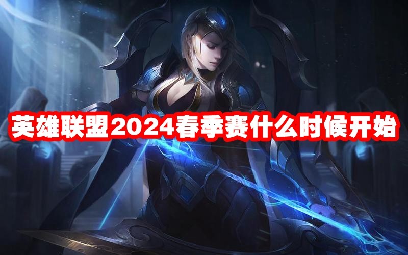 英雄联盟2024春季赛什么时候开始