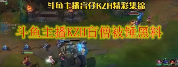 斗鱼主播KZH盲僧被锤黑料