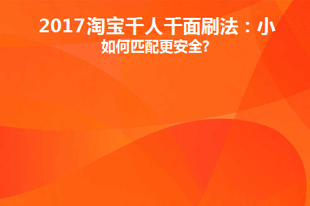 2017淘宝千人千面刷法：小号如何匹配更安全(淘宝千人千面依据哪三类标签)