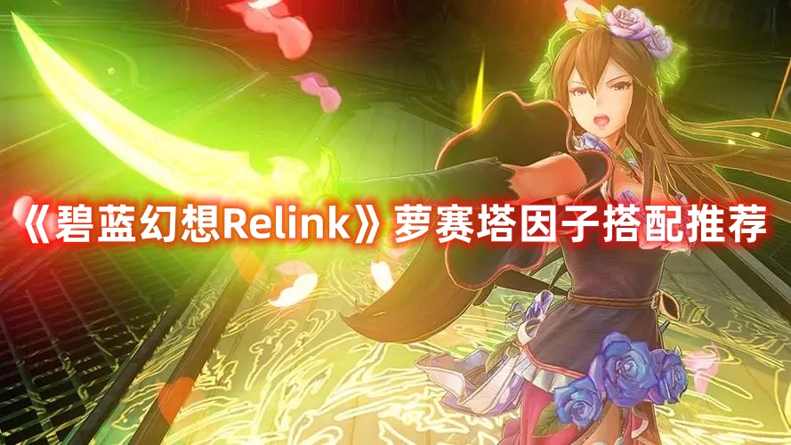 《碧蓝幻想Relink》萝赛塔因子搭配推荐