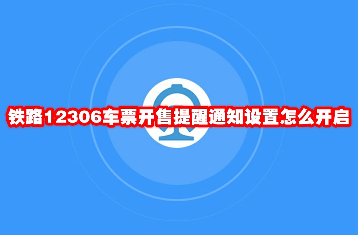 铁路12306车票开售提醒通知设置怎么开启