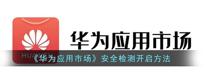 《华为应用市场》安全检测开启方法