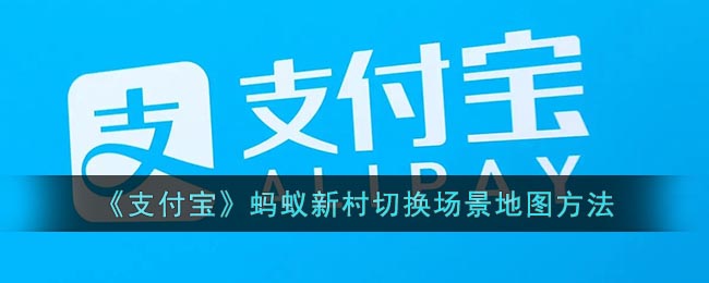 《支付宝》蚂蚁新村切换场景地图方法