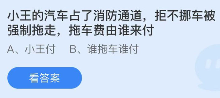 蚂蚁庄园：小王的汽车占了消防通道拒不挪车被强制拖走拖车费由谁来付