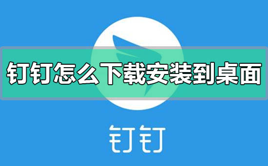 钉钉怎么下载安装到桌面