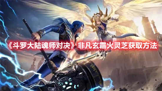 斗罗大陆魂师对决非凡玄霜火灵芝如何获取