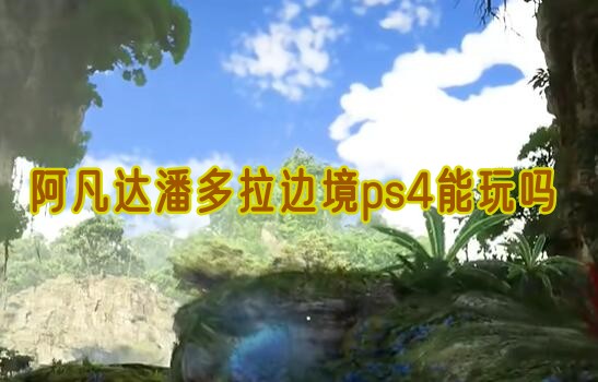 阿凡达潘多拉边境ps4能玩吗