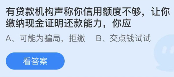 蚂蚁庄园：有贷款机构声称你信用额度不够让你缴纳现金证明还款能力你应