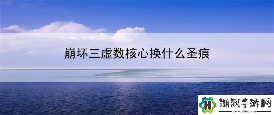 崩坏三虚数核心换什么圣痕：提升游戏中的暴击率网