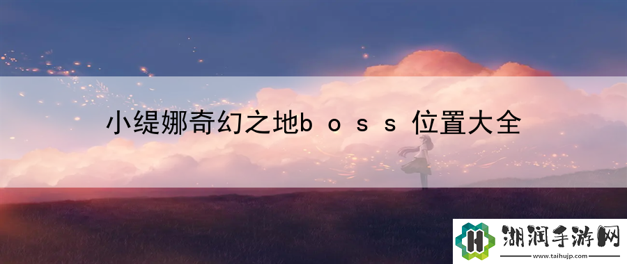 小缇娜奇幻之地boss位置大全：连招技能流畅释放