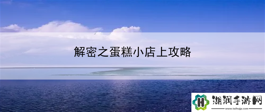 解密之蛋糕小店上攻略：推送游戏内部活动及任务网