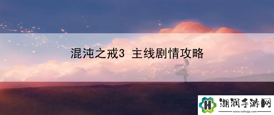 混沌之戒3主线剧情攻略：剧情任务关键点解析网