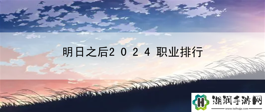 明日之后2024职业排行：战斗意识反应提升网