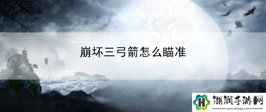 崩坏三弓箭怎么瞄准：每日任务攻略快速积累资源网