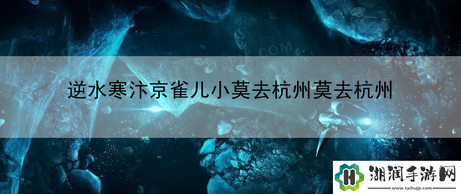 逆水寒汴京雀儿小莫去杭州莫去杭州：战术创新思路展打破常规网