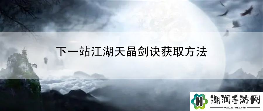 下一站江湖天晶剑诀获取方法：装备升级与属性优化建议网